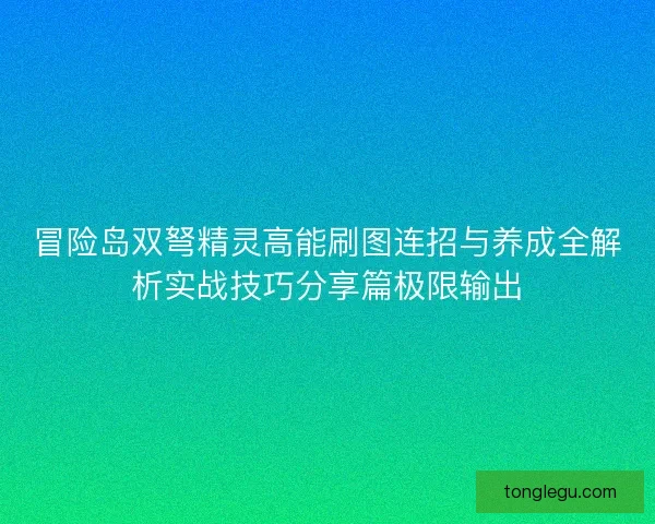 冒险岛双弩精灵高能刷图连招与养成全解析实战技巧分享篇极限输出